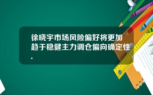 徐晓宇市场风险偏好将更加趋于稳健主力调仓偏向确定性.