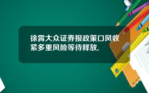 徐霄大众证券报政策口风收紧多重风险等待释放.