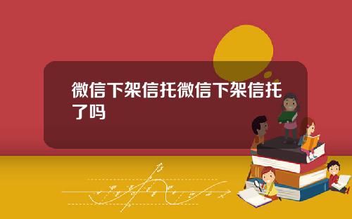 微信下架信托微信下架信托了吗