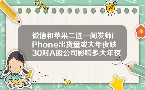 微信和苹果二选一阐发师iPhone出货量或大年夜跌30对A股公司影响多大年夜.