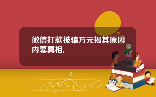微信打款被骗万元揭其原因内幕真相.