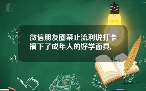 微信朋友圈禁止流利说打卡摘下了成年人的好学面具.