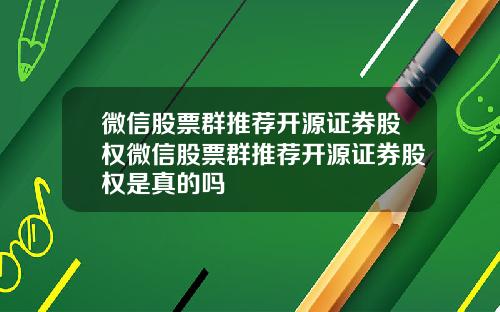 微信股票群推荐开源证券股权微信股票群推荐开源证券股权是真的吗