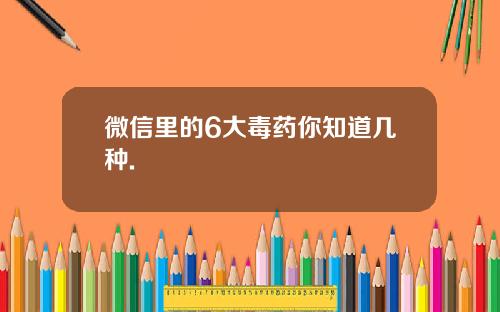 微信里的6大毒药你知道几种.