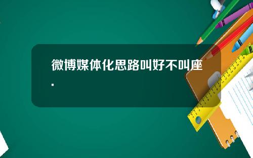 微博媒体化思路叫好不叫座.
