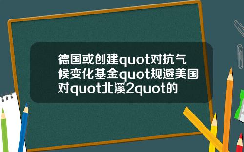 德国或创建quot对抗气候变化基金quot规避美国对quot北溪2quot的制裁
