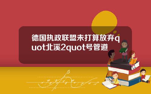 德国执政联盟未打算放弃quot北溪2quot号管道