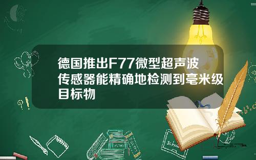 德国推出F77微型超声波传感器能精确地检测到毫米级目标物