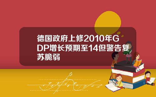 德国政府上修2010年GDP增长预期至14但警告复苏脆弱