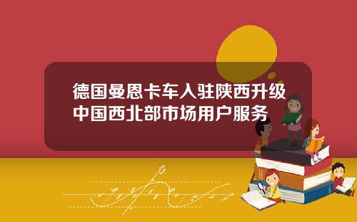 德国曼恩卡车入驻陕西升级中国西北部市场用户服务