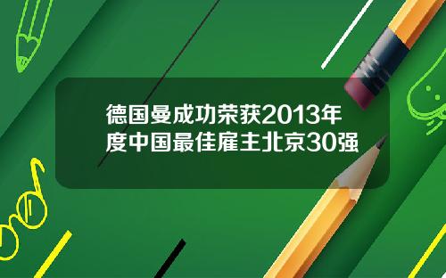 德国曼成功荣获2013年度中国最佳雇主北京30强