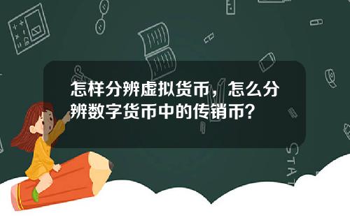怎样分辨虚拟货币，怎么分辨数字货币中的传销币？