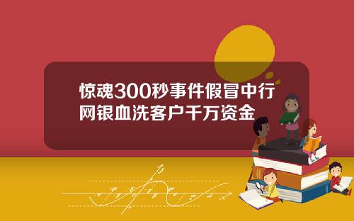 惊魂300秒事件假冒中行网银血洗客户千万资金