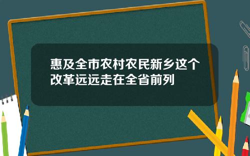 惠及全市农村农民新乡这个改革远远走在全省前列