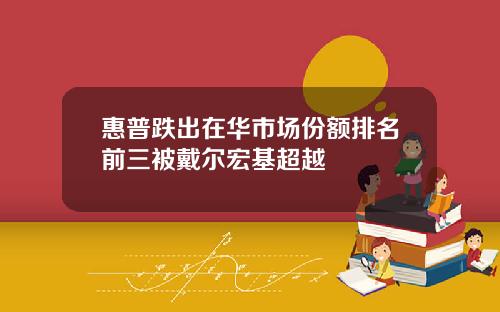 惠普跌出在华市场份额排名前三被戴尔宏基超越