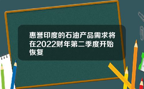 惠誉印度的石油产品需求将在2022财年第二季度开始恢复