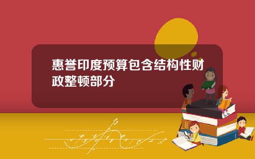 惠誉印度预算包含结构性财政整顿部分