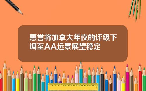 惠誉将加拿大年夜的评级下调至AA远景展望稳定