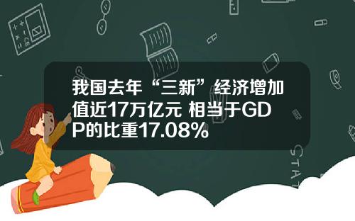 我国去年“三新”经济增加值近17万亿元 相当于GDP的比重17.08%