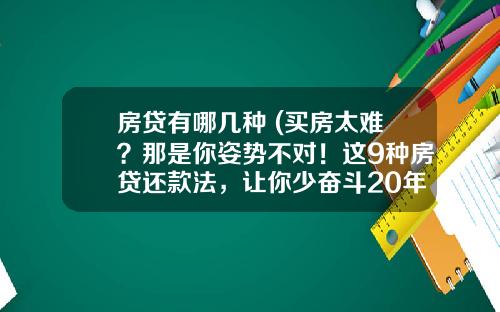 房贷有哪几种 (买房太难？那是你姿势不对！这9种房贷还款法，让你少奋斗20年)