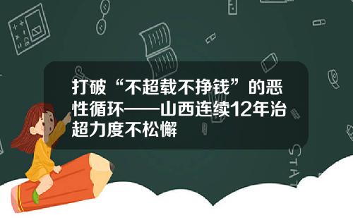 打破“不超载不挣钱”的恶性循环——山西连续12年治超力度不松懈