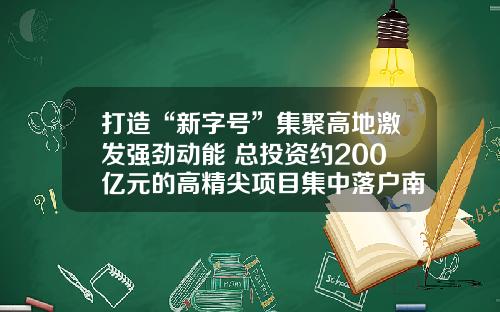 打造“新字号”集聚高地激发强劲动能 总投资约200亿元的高精尖项目集中落户南岗区