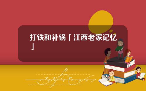 打铁和补锅「江西老家记忆」