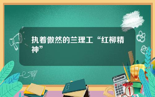 执着傲然的兰理工“红柳精神”
