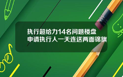 执行超给力14名问题楼盘申请执行人一天连送两面锦旗