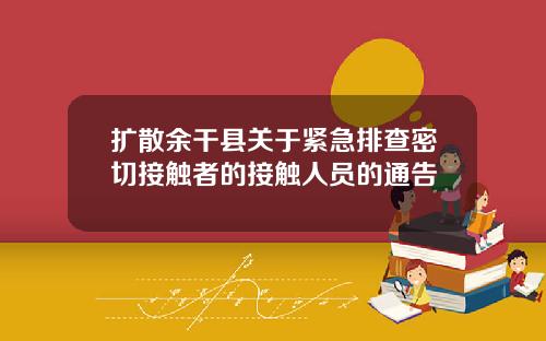 扩散余干县关于紧急排查密切接触者的接触人员的通告