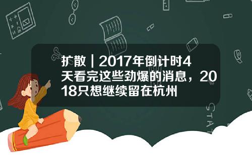 扩散｜2017年倒计时4天看完这些劲爆的消息，2018只想继续留在杭州