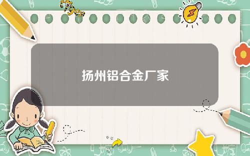 扬州铝合金厂家