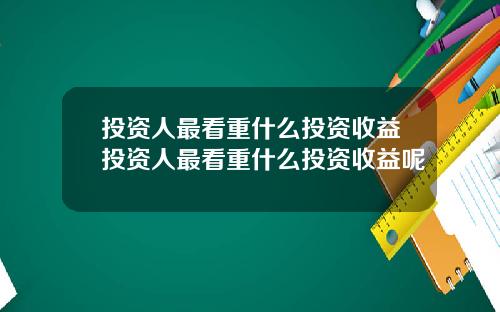 投资人最看重什么投资收益投资人最看重什么投资收益呢