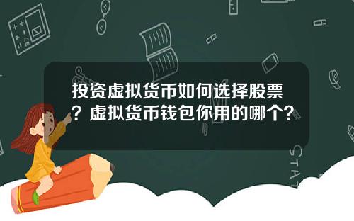 投资虚拟货币如何选择股票？虚拟货币钱包你用的哪个？
