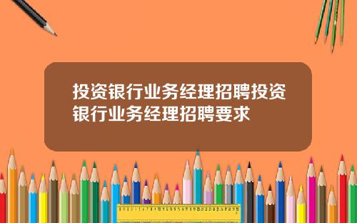 投资银行业务经理招聘投资银行业务经理招聘要求