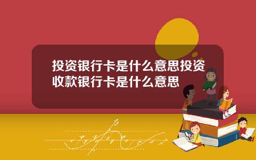 投资银行卡是什么意思投资收款银行卡是什么意思