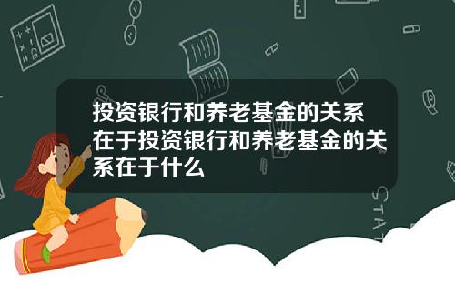 投资银行和养老基金的关系在于投资银行和养老基金的关系在于什么