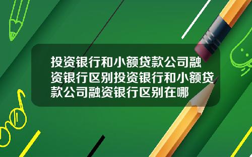 投资银行和小额贷款公司融资银行区别投资银行和小额贷款公司融资银行区别在哪