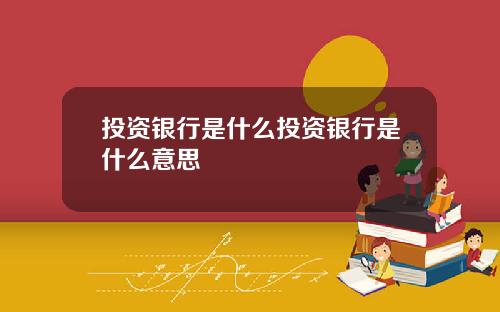 投资银行是什么投资银行是什么意思