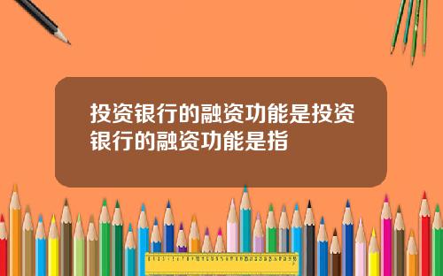 投资银行的融资功能是投资银行的融资功能是指
