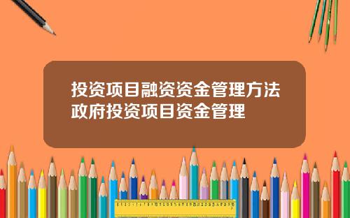 投资项目融资资金管理方法政府投资项目资金管理