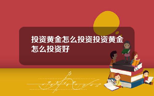 投资黄金怎么投资投资黄金怎么投资好