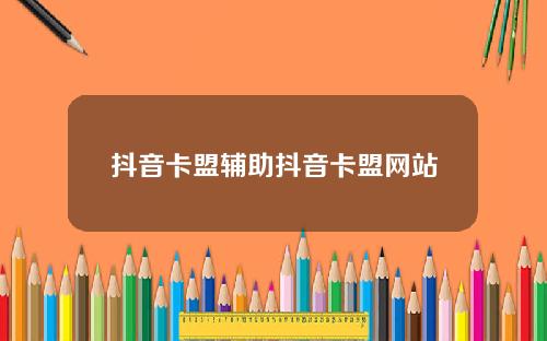 抖音卡盟辅助抖音卡盟网站