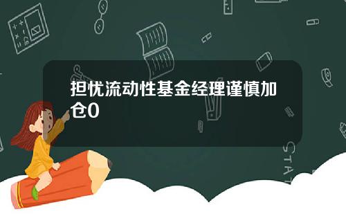 担忧流动性基金经理谨慎加仓0