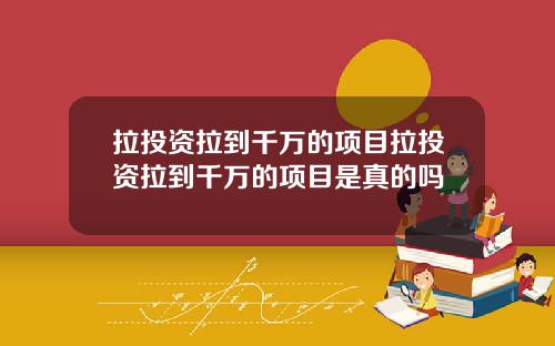 拉投资拉到千万的项目拉投资拉到千万的项目是真的吗
