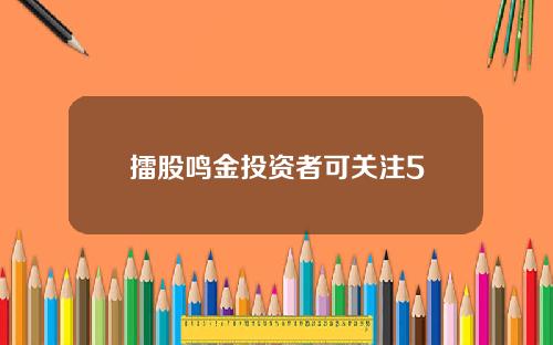 擂股鸣金投资者可关注5