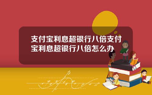 支付宝利息超银行八倍支付宝利息超银行八倍怎么办