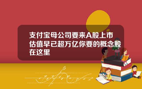 支付宝母公司要来A股上市估值早已超万亿你要的概念股在这里
