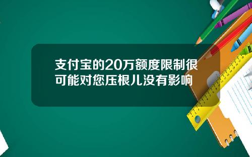 支付宝的20万额度限制很可能对您压根儿没有影响