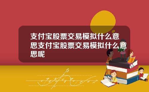 支付宝股票交易模拟什么意思支付宝股票交易模拟什么意思呢